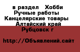  в раздел : Хобби. Ручные работы » Канцелярские товары . Алтайский край,Рубцовск г.